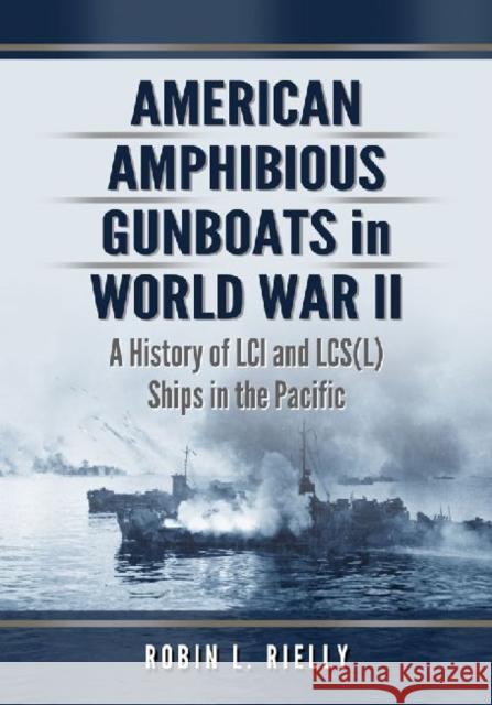 American Amphibious Gunboats in World War II: A History of LCI and Lcs(l) Ships in the Pacific