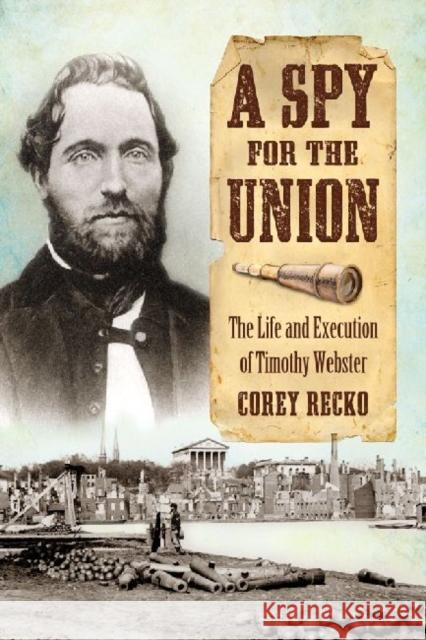 A Spy for the Union: The Life and Execution of Timothy Webster