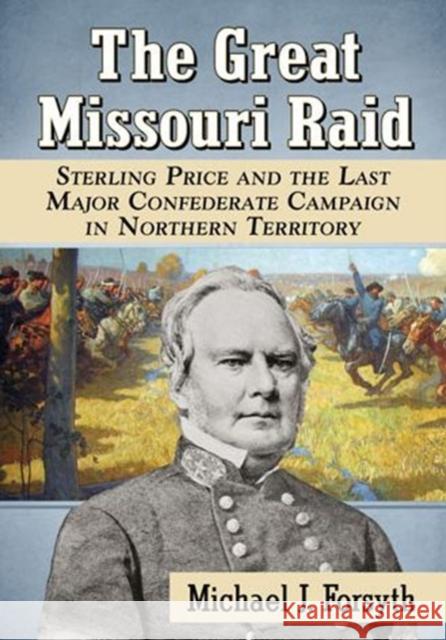 The Great Missouri Raid: Sterling Price and the Last Major Confederate Campaign in Northern Territory