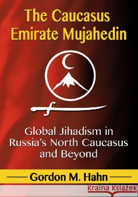 The Caucasus Emirate Mujahedin: Global Jihadism in Russia's North Caucasus and Beyond