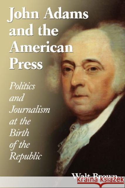John Adams and the American Press: Politics and Journalism at the Birth of the Republic