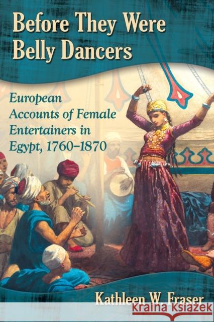 Before They Were Belly Dancers: European Accounts of Female Entertainers in Egypt, 1760-1870