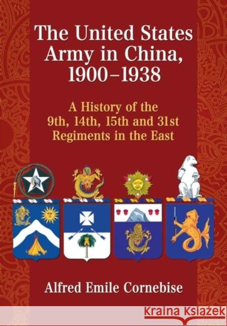 The United States Army in China, 1900-1938: A History of the 9th, 14th, 15th and 31st Regiments in the East