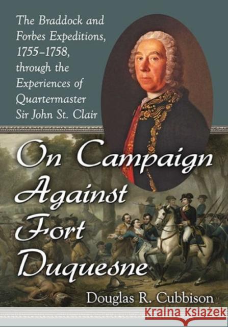 On Campaign Against Fort Duquesne: The Braddock and Forbes Expeditions, 1755-1758, Through the Experiences of Quartermaster Sir John St. Clair