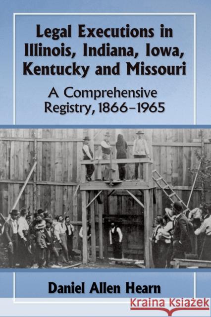 Legal Executions in Illinois, Indiana, Iowa, Kentucky and Missouri: A Comprehensive Registry, 1866-1965