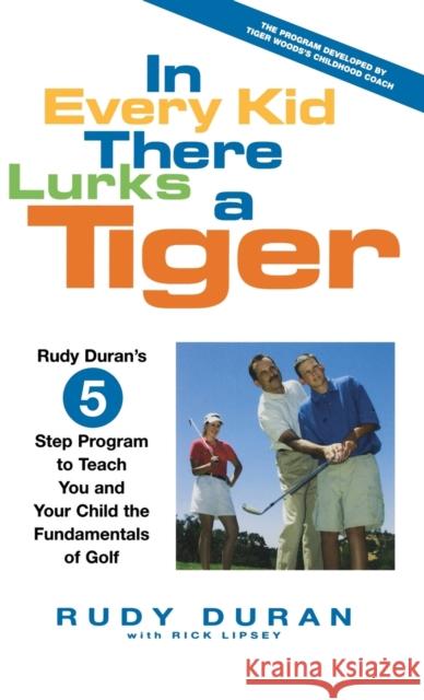 In Every Kid There Lurks a Tiger: Rudy Duran's 5-Step Program to Teach You and Your Child the Fundamentals of Golf