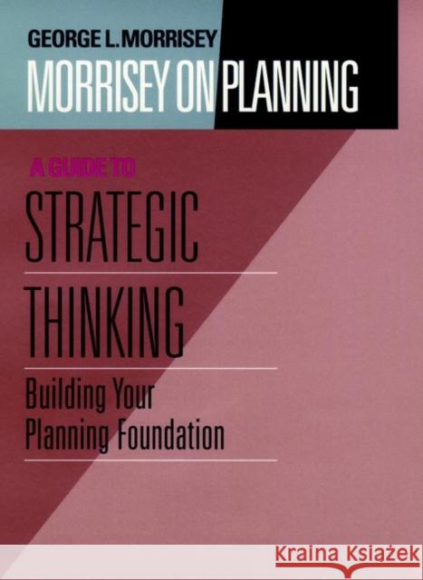 Morrisey on Planning, a Guide to Strategic Thinking: Building Your Planning Foundation
