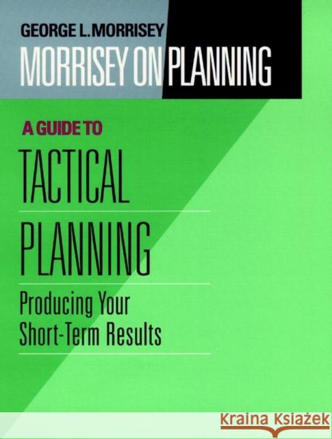 Morrisey on Planning, a Guide to Tactical Planning: Producing Your Short-Term Results