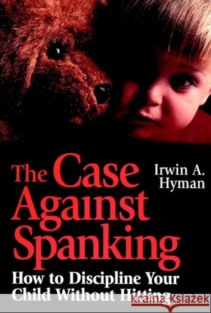 The Case Against Spanking: How to Discipline Your Child Without Hitting
