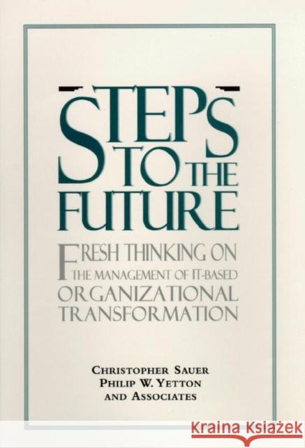 Steps to the Future: Fresh Thinking on the Management of It-Based Organizational Transformation