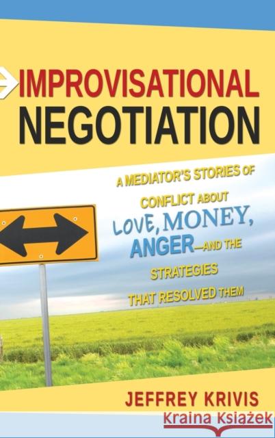 Improvisational Negotiation: A Mediator's Stories of Conflict about Love, Money, Anger -- And the Strategies That Resolved Them