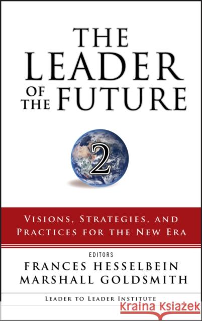 The Leader of the Future 2: Visions, Strategies, and Practices for the New Era