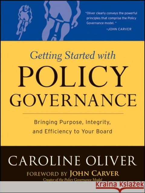 Getting Started with Policy Governance: Bringing Purpose, Integrity and Efficiency to Your Board's Work