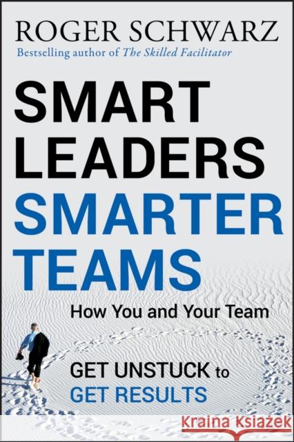 Smart Leaders, Smarter Teams: How You and Your Team Get Unstuck to Get Results