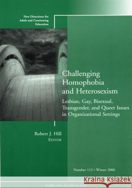 Challenging Homophobia and Heterosexism: Lesbian, Gay, Bisexual, Transgender and Queer Issues: New Directions for Adult and Continuing Education, Number 112