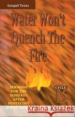 Water Won't Quench the Fire: Cycle B Gospel Text Sermons for First Third of Pentecost