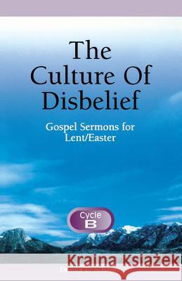 The Culture of Disbelief: Gospel Sermons for Lent/Easter, Cycle B