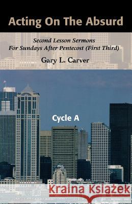 Acting on the Absurd: Second Lesson Sermons for Sundays After Pentecost (First Third), Cycle A