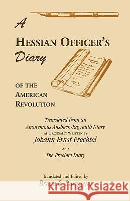 A Hessian Officer's Diary of the American Revolution Translated From An Anonymous Ansbach-Bayreuth Diary and The Prechtel Diary