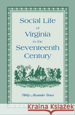 Social Life of Virginia in the Seventeenth Century. an Inquiry Into the Origin of the Higher Planting Class, Together with an Account of the Habits, C