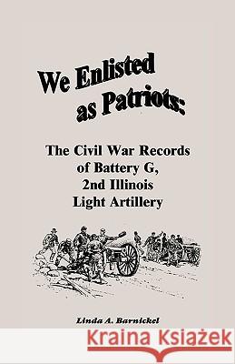 We Enlisted As Patriots: The Civil War Records of Battery G, Second Illinois Light Artillery