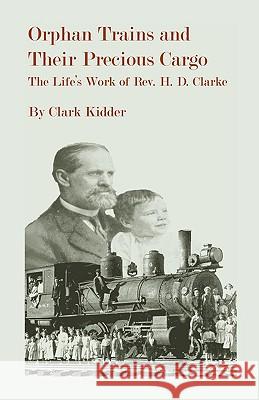 Orphan Trains and Their Precious Cargo: The Life's Work of Rev. H. D. Clarke