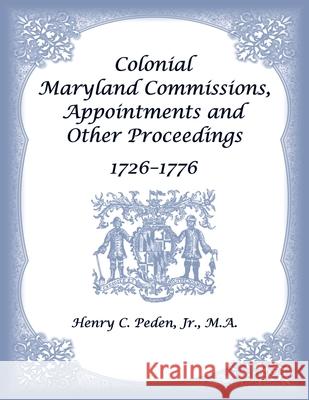 Colonial Maryland Commissions, Appointments and Other Proceedings, 1726-1776