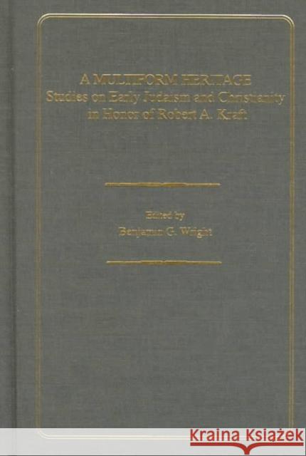 A Multiform Heritage: Studies on Early Judaism and Christianity in Honor of Robert A. Kraft