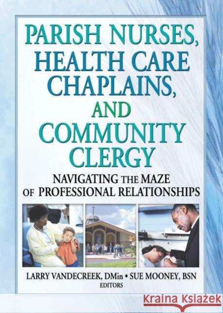 Parish Nurses, Health Care Chaplains, and Community Clergy : Navigating the Maze of Professional Relationships