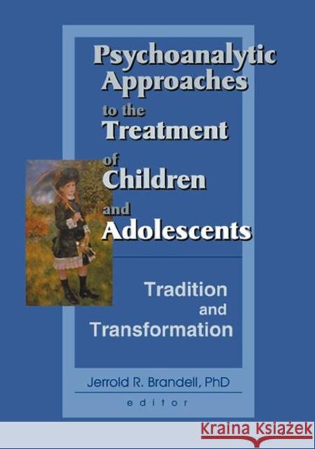 Psychoanalytic Approaches to the Treatment of Children and Adolescents: Tradition and Transformation: Tradition and Transformation