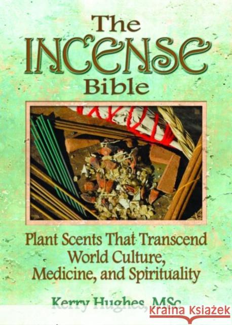 The Incense Bible: Plant Scents That Transcend World Culture, Medicine, and Spirituality