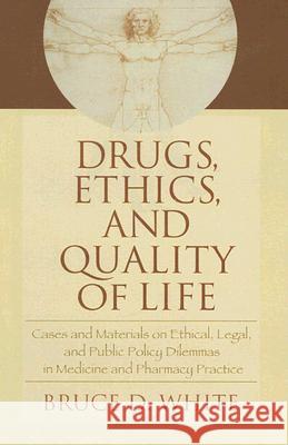 Drugs, Ethics, and Quality of Life: Cases and Materials on Ethical, Legal, and Public Policy Dilemmas in Medicine and Pharmacy Practice