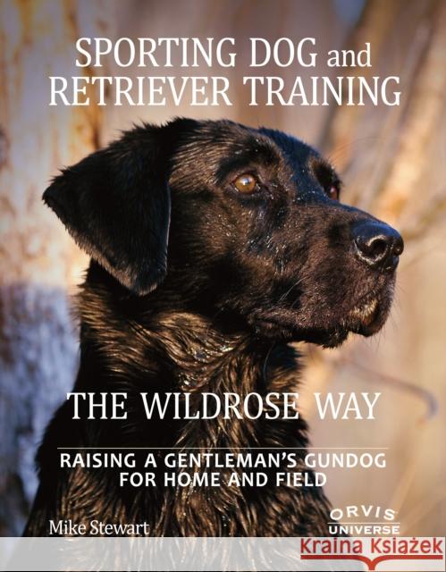 Sporting Dog and Retriever Training: The Wildrose Way: Raising a Gentleman's Gundog for Home and Field