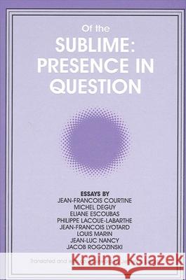 Of the Sublime: Presence in Question: Essays by Jean-Francois Courtine, Michel Deguy, Eliane Escoubas, Philippe Lacoue-Labarthe, Jean-