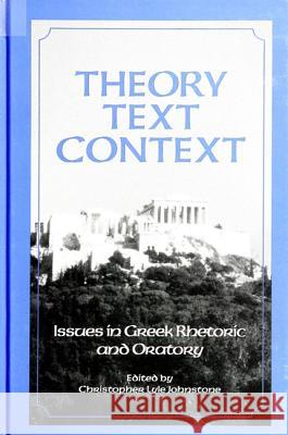 Theory, Text, Context: Issues in Greek Rhetoric and Oratory
