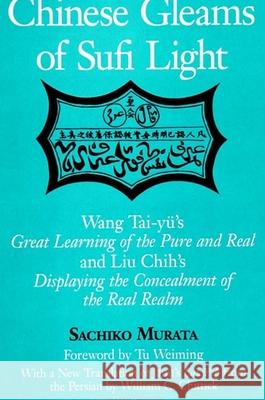 Chinese Gleams of Sufi Light: Wang Tai-Yu's Great Learning of the Pure and Real and Liu Chih's Displaying the Concealment of the Real Realm. with a