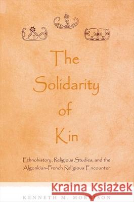 The Solidarity of Kin: Ethnohistory, Religious Studies, and the Algonkian-French Religious Encounter