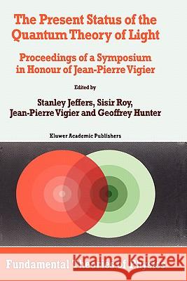 The Present Status of the Quantum Theory of Light: Proceedings of a Symposium in Honour of Jean-Pierre Vigier