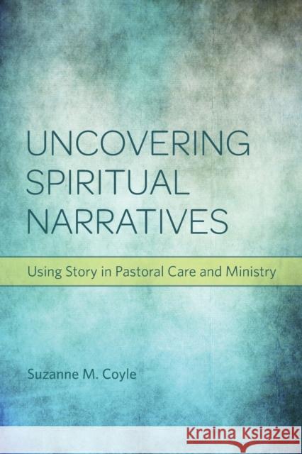 Uncovering Spiritual Narratives: Using Story in Pastoral Care and Ministry