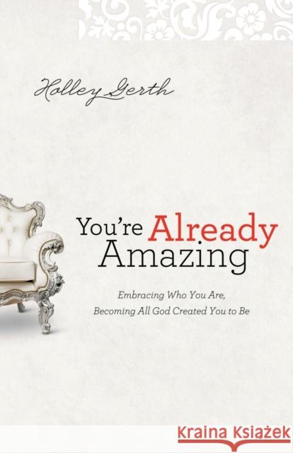 You're Already Amazing: Embracing Who You Are, Becoming All God Created You to Be