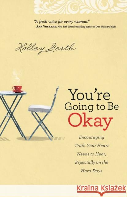 You`re Going to Be Okay – Encouraging Truth Your Heart Needs to Hear, Especially on the Hard Days