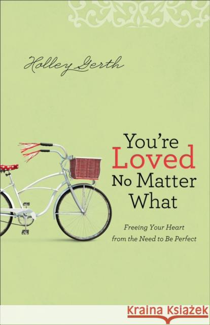 You're Loved No Matter What: Freeing Your Heart from the Need to Be Perfect