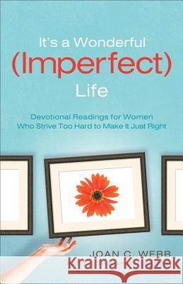 It's a Wonderful (Imperfect) Life: Devotional Readings for Women Who Strive Too Hard to Make It Just Right