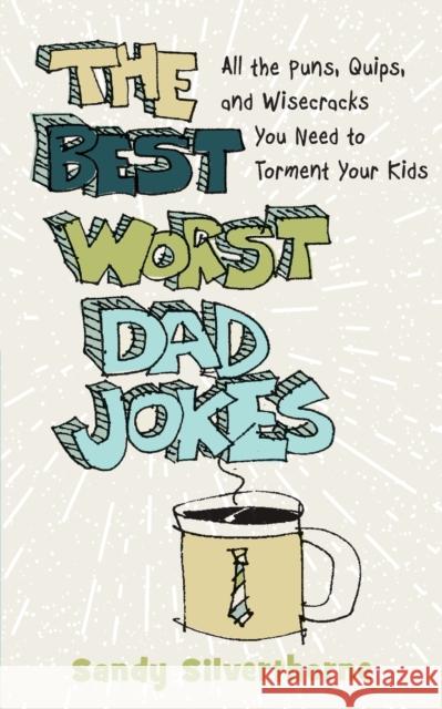 The Best Worst Dad Jokes: All the Puns, Quips, and Wisecracks You Need to Torment Your Kids