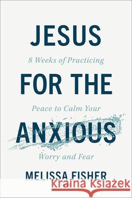 Jesus for the Anxious: 8 Weeks of Practicing Peace to Calm Your Worry and Fear