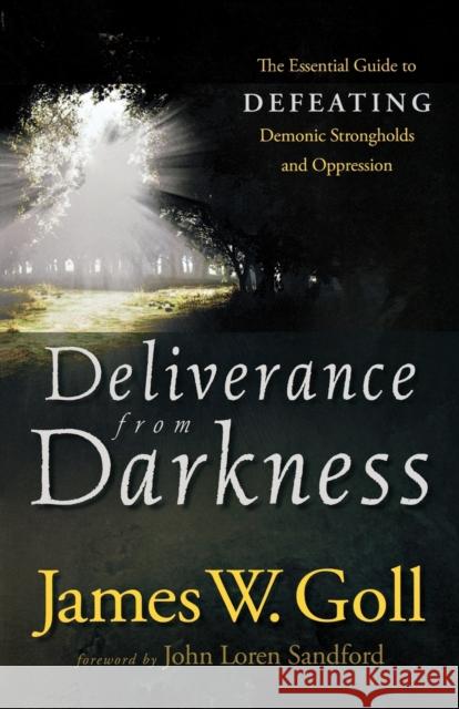 Deliverance from Darkness: The Essential Guide to Defeating Demonic Strongholds and Oppression