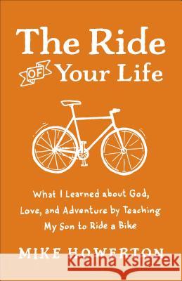 Ride of Your Life: What I Learned about God, Love, and Adventure by Teaching My Son to Ride a Bike