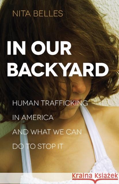 In Our Backyard: Human Trafficking in America and What We Can Do to Stop It