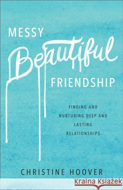 Messy Beautiful Friendship – Finding and Nurturing Deep and Lasting Relationships