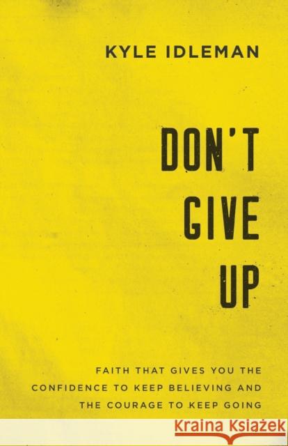 Don't Give Up: Faith That Gives You the Confidence to Keep Believing and the Courage to Keep Going